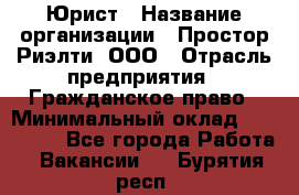 Юрист › Название организации ­ Простор-Риэлти, ООО › Отрасль предприятия ­ Гражданское право › Минимальный оклад ­ 120 000 - Все города Работа » Вакансии   . Бурятия респ.